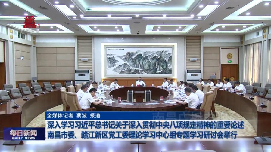 深入学习习近平总书记关于深入贯彻中央八项规定精神的重要论述  南昌市委、赣江新区党工委理论学习中心组专题学习研讨会举行