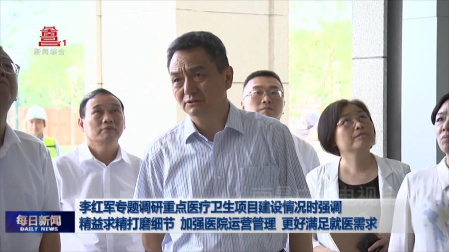 李红军专题调研重点医疗卫生项目建设情况时强调 精益求精打磨细节 加强医院运营管理 更好满足就医需求
