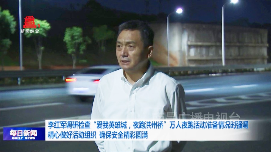 李红军调研检查“爱我英雄城，夜跑洪州桥”万人夜跑活动准备情况时强调 精心做好活动组织 确保安全精彩圆满