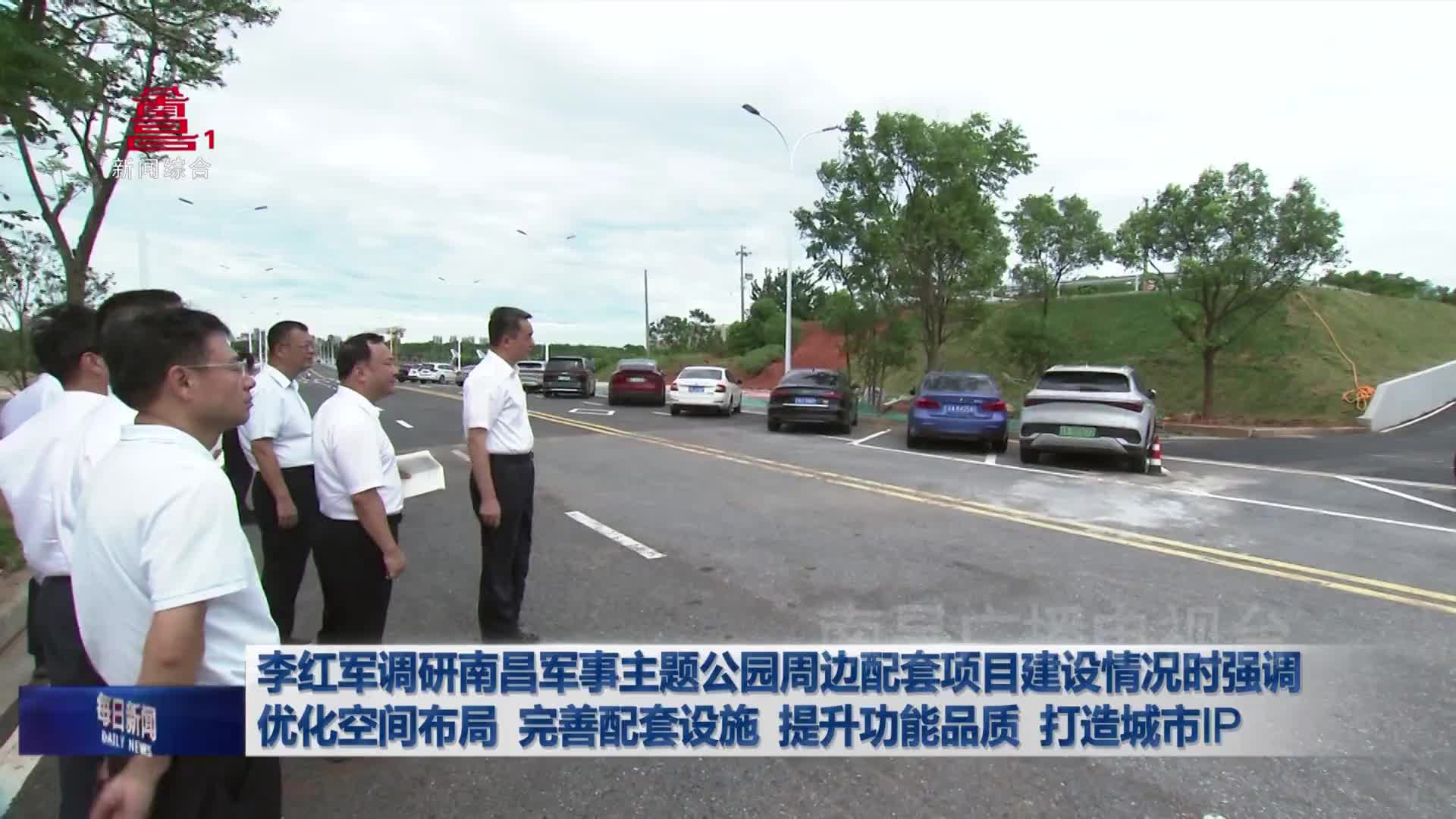 李红军调研南昌军事主题公园周边配套项目建设情况时强调 优化空间布局 完善配套设施 提升功能品质 打造城市IP