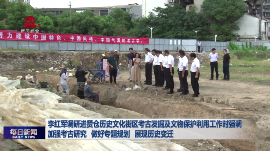 李红军调研进贤仓历史文化街区考古发掘及文物保护利用工作时强调  加强考古研究  做好专题规划  展现历史变迁