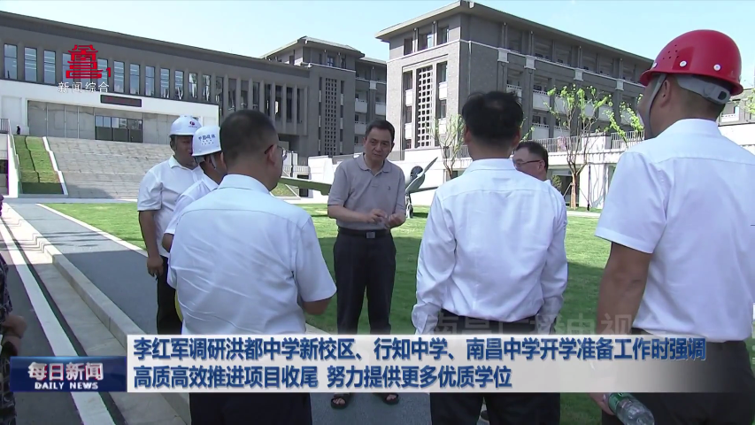 李红军调研洪都中学新校区、行知中学、南昌中学开学准备工作时强调  高质高效推进项目收尾  努力提供更多优质学位