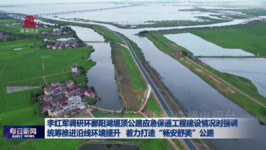 李红军调研环鄱阳湖堤顶公路应急保通工程建设情况时强调  统筹推进沿线环境提升  着力打造“畅安舒美”公路