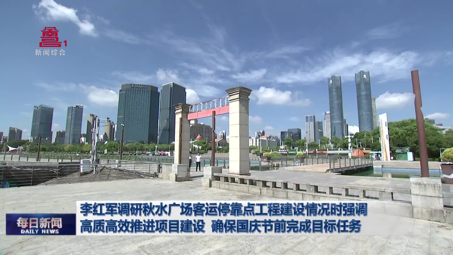 李红军调研秋水广场客运停靠点工程建设情况时强调 高质高效推进项目建设 确保国庆节前完成目标任务