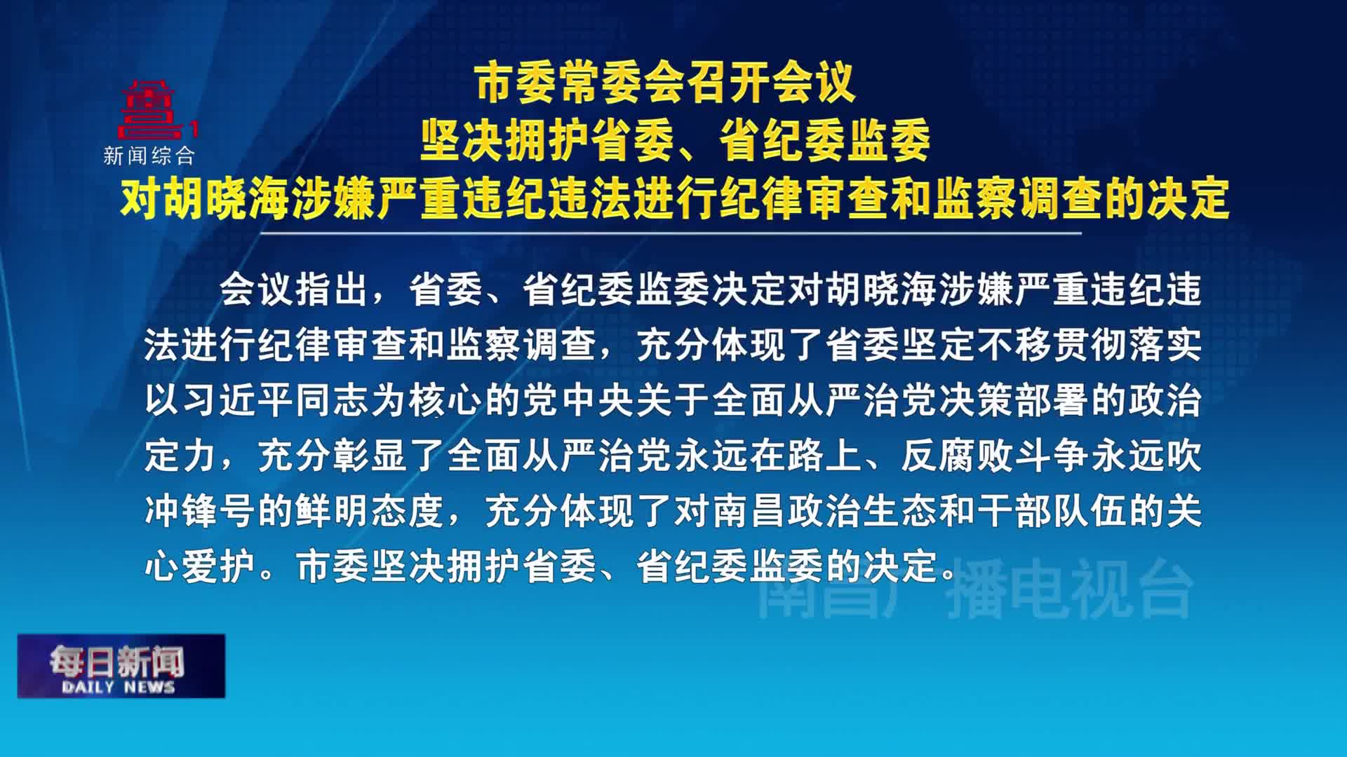 市委常委会召开会议 坚决拥护省委、省纪委监委对胡晓海涉嫌严重违纪违法进行纪律审查和监察调查的决定