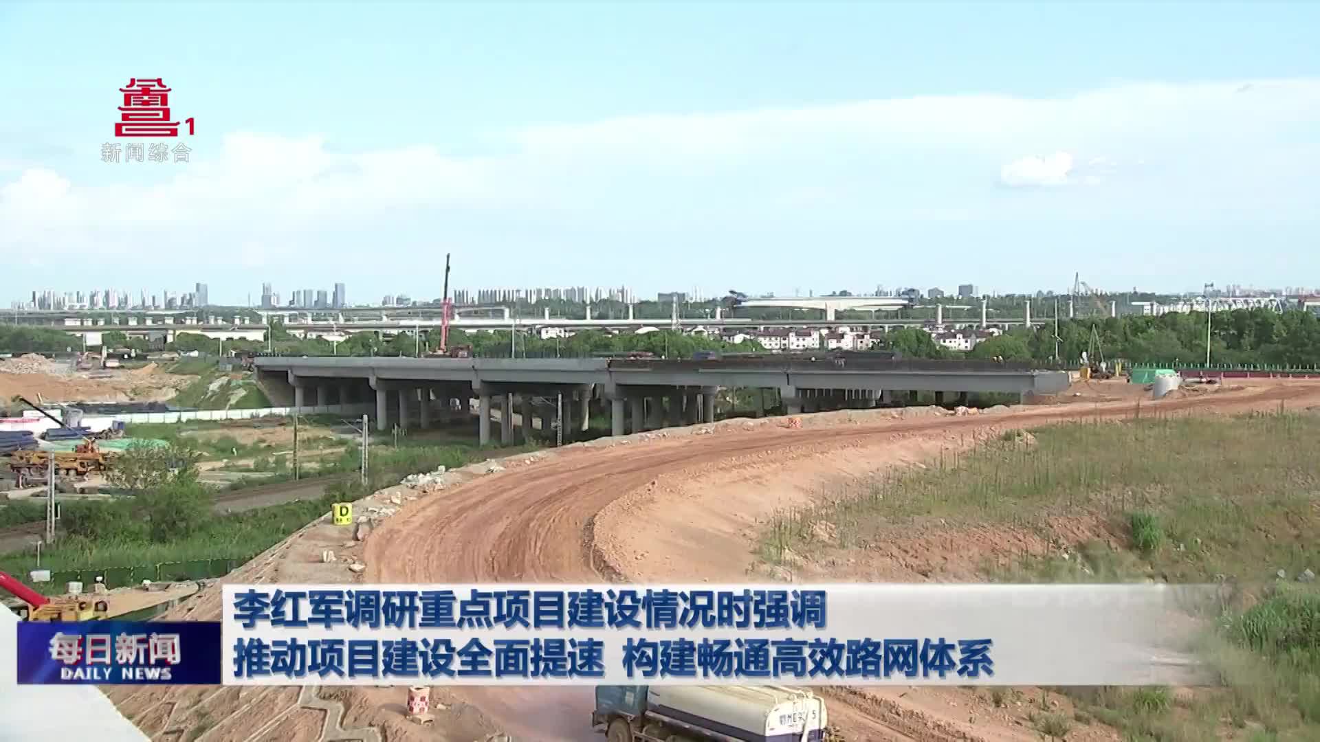 李红军调研重点项目建设情况时强调 推动项目建设全面提速 构建畅通高效路网体系