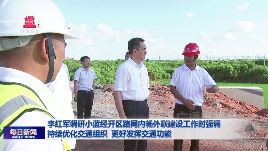 李红军调研小蓝经开区路网内畅外联建设工作时强调 持续优化交通组织 更好发挥交通功能