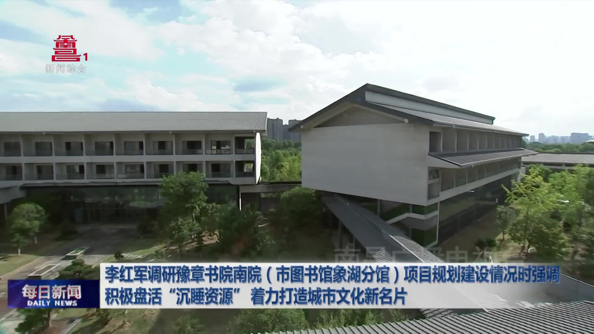 李红军调研豫章书院南院（市图书馆象湖分馆）项目规划建设情况时强调 积极盘活“沉睡资源” 着力打造城市文化新名片