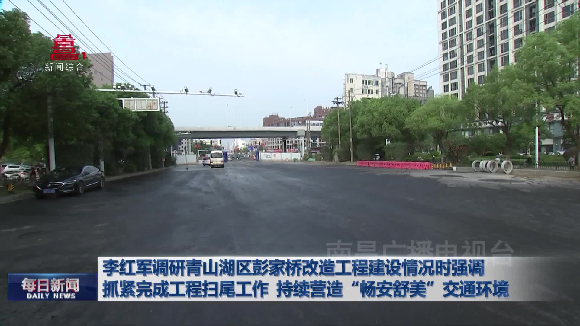 李红军调研青山湖区彭家桥改造工程建设情况时强调 抓紧完成工程扫尾工作 持续营造“畅安舒美”交通环境 李红军调研青山湖区彭家桥改造工程建设情况时强调 抓紧完成工程扫尾工作 持续营造“畅安舒美”交通环境