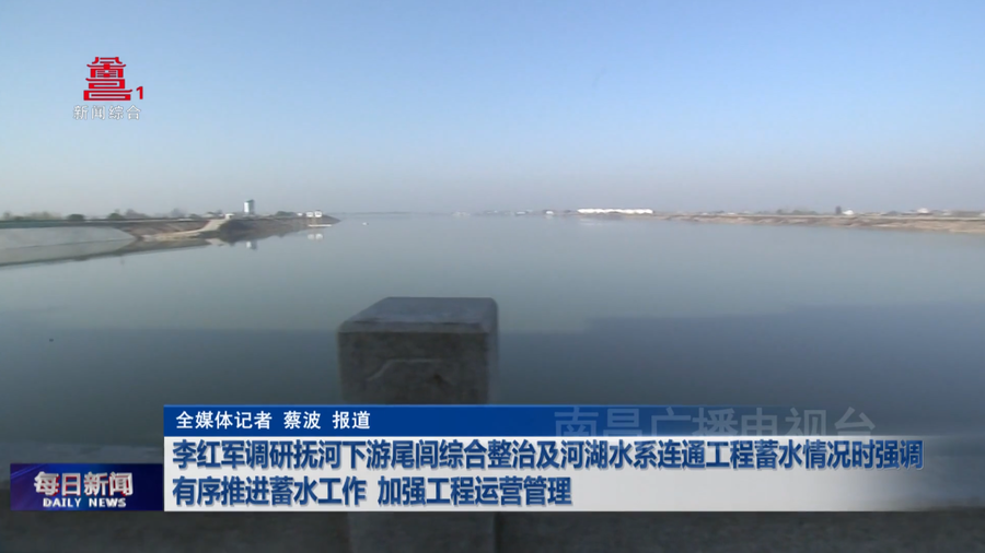 李红军调研抚河下游尾闾综合整治及河湖水系连通工程蓄水情况时强调 有序推进蓄水工作 加强工程运营管理 