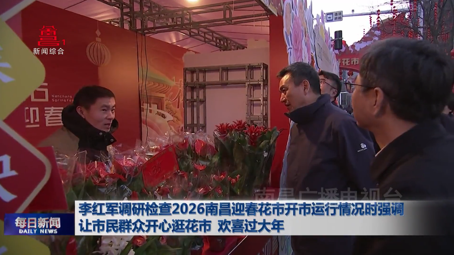 李红军调研检查2026南昌迎春花市开市运行情况时强调 让市民群众开心逛花市 欢喜过大年