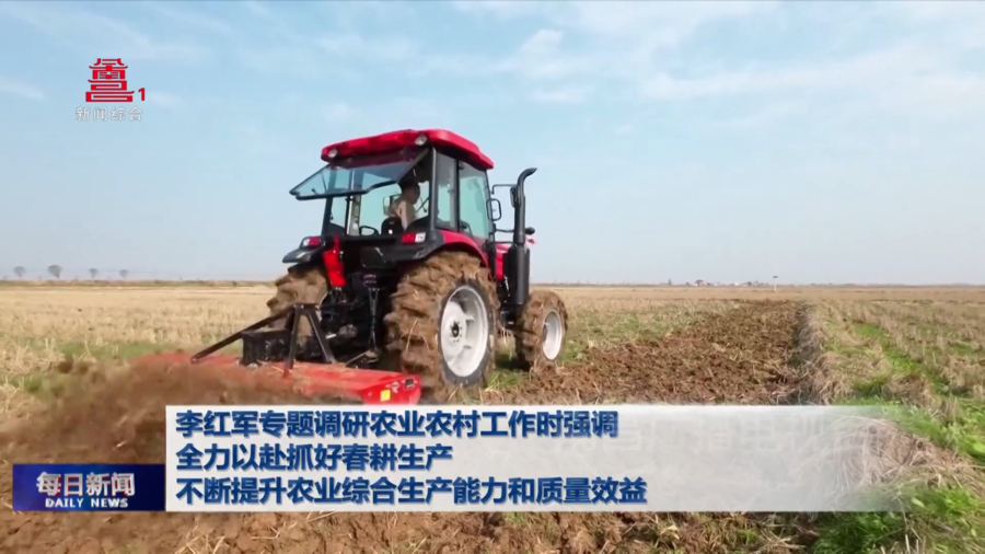 李红军专题调研农业农村工作时强调 全力以赴抓好春耕生产 不断提升农业综合生产能力和质量效益  