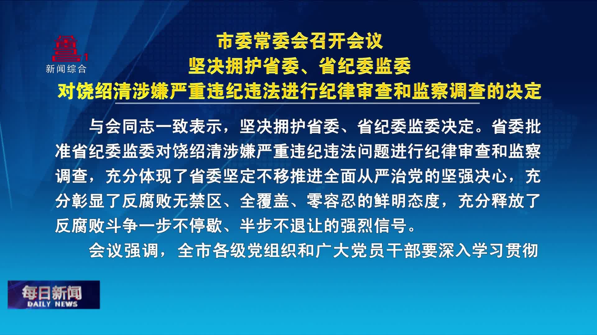 市委常委会召开会议  坚决拥护省委、省纪委监委对饶绍清涉嫌严重违纪违法进行纪律审查和监察调查的决定